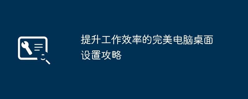 2024年提升工作效率的完美电脑桌面设置攻略