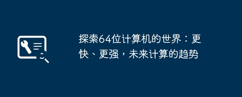 2024年探索64位计算机的世界：更快、更强，未来计算的趋势