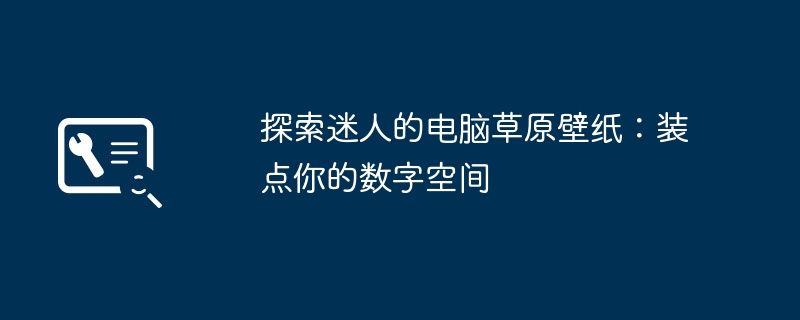 2024年探索迷人的电脑草原壁纸：装点你的数字空间