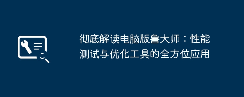 2024年彻底解读电脑版鲁大师：性能测试与优化工具的全方位应用