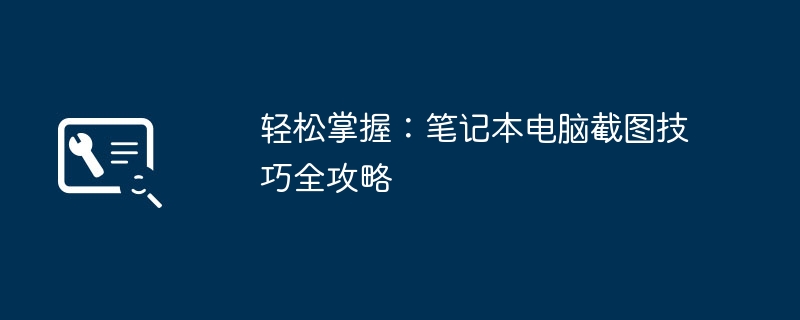 2024年轻松掌握：笔记本电脑截图技巧全攻略