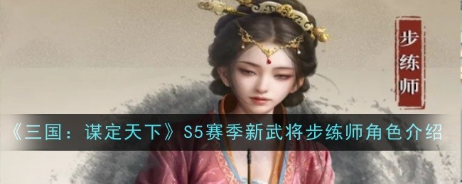 2024年《三国：谋定天下》S5赛季新武将步练师角色介绍