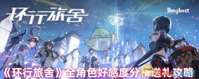 2024年《环行旅舍》全角色好感度分析送礼攻略