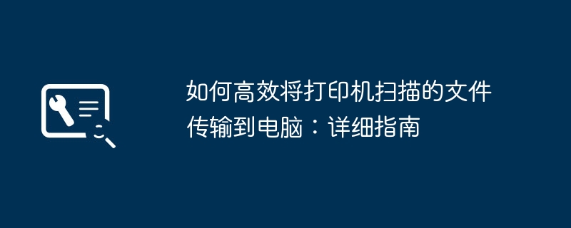 2024年如何高效将打印机扫描的文件传输到电脑：详细指南