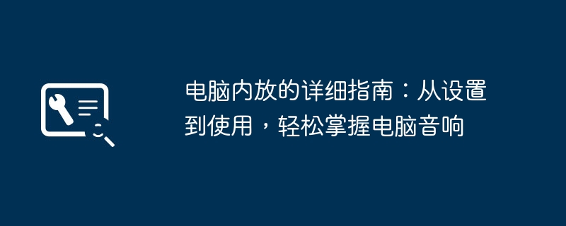 2024年电脑内放的详细指南：从设置到使用，轻松掌握电脑音响