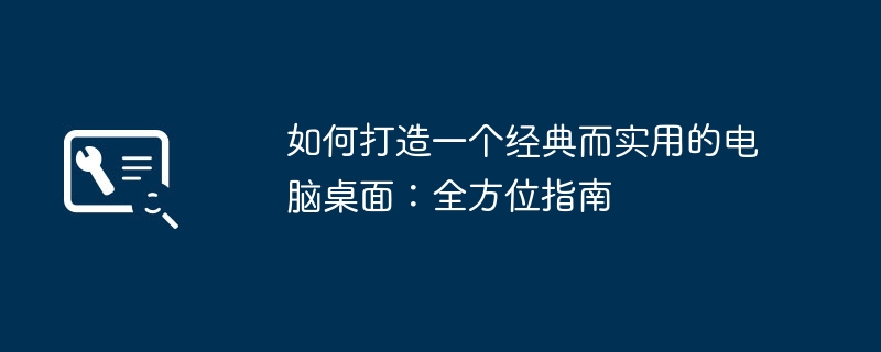 2024年如何打造一个经典而实用的电脑桌面：全方位指南