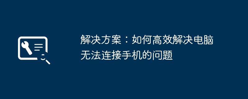 2024年解决方案：如何高效解决电脑无法连接手机的问题