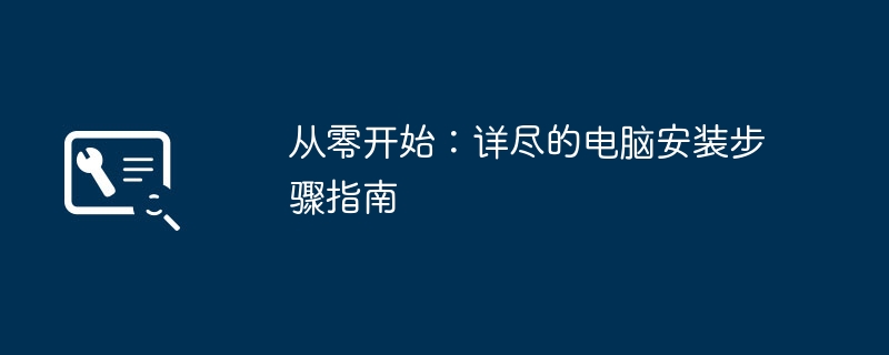 2024年从零开始：详尽的电脑安装步骤指南