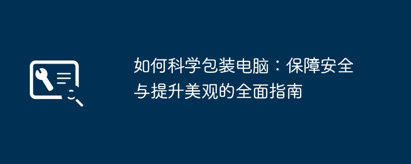 2024年如何科学包装电脑：保障安全与提升美观的全面指南