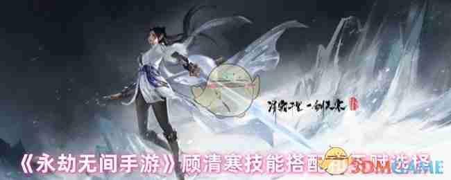 2024年《永劫无间手游》顾清寒技能搭配和天赋选择