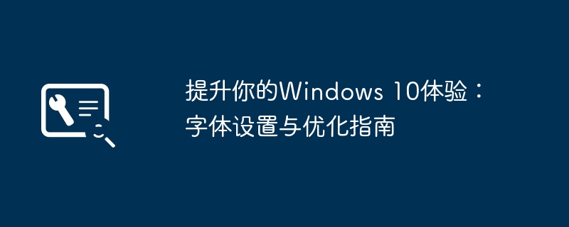 2024年提升你的Windows 10体验：字体设置与优化指南