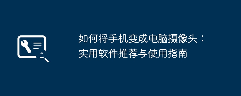 2024年如何将手机变成电脑摄像头：实用软件推荐与使用指南