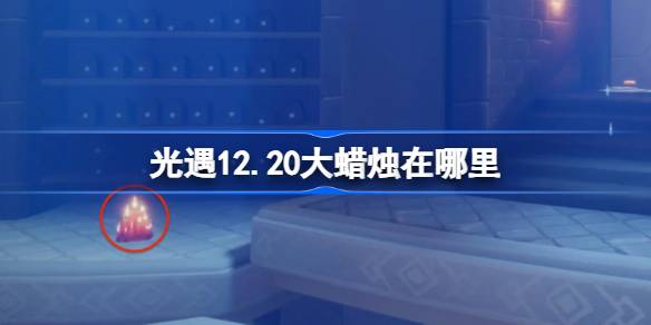 2024年光遇12.20大蜡烛在哪里 光遇12月20日大蜡烛位置攻略