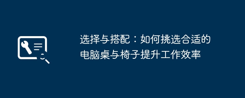 2024年选择与搭配：如何挑选合适的电脑桌与椅子提升工作效率