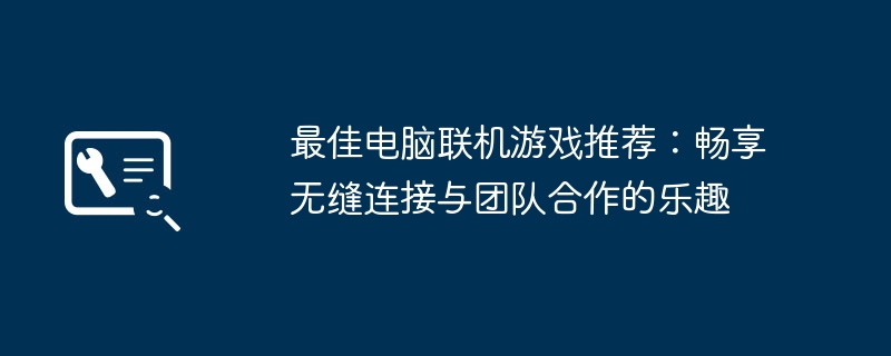 2024年最佳电脑联机游戏推荐：畅享无缝连接与团队合作的乐趣