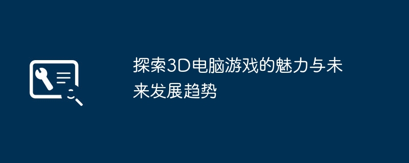 2024年探索3D电脑游戏的魅力与未来发展趋势