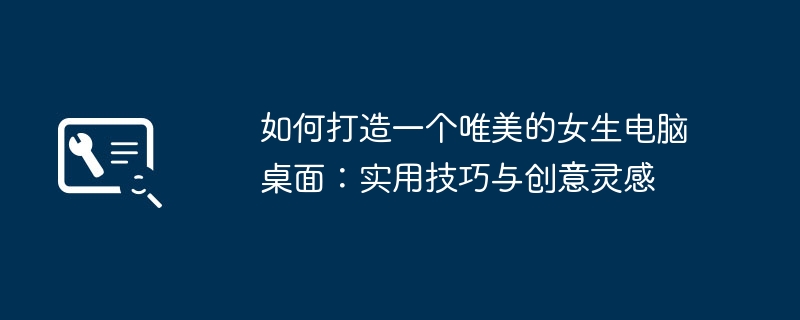 2024年如何打造一个唯美的女生电脑桌面：实用技巧与创意灵感