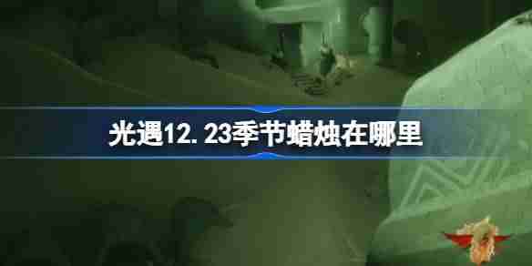 2024年光遇12.23季节蜡烛在哪里 光遇12月23日季节蜡烛位置攻略