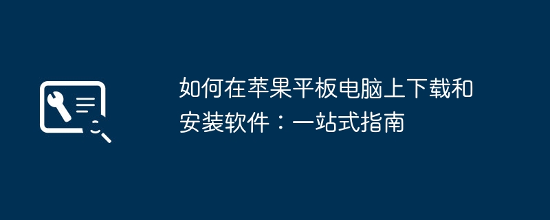 2024年如何在苹果平板电脑上下载和安装软件：一站式指南