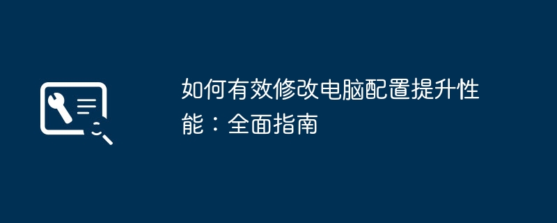 2024年如何有效修改电脑配置提升性能：全面指南