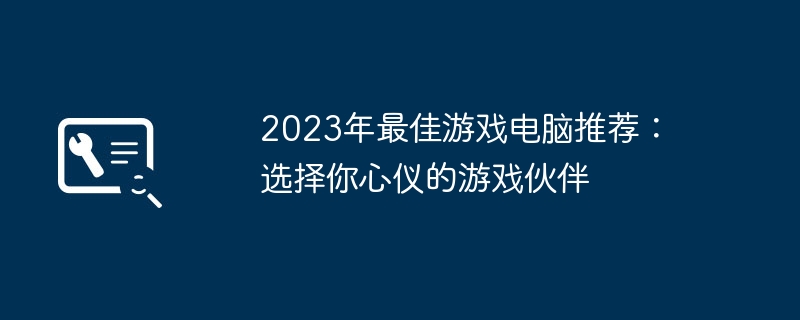 2024年2023年最佳游戏电脑推荐：选择你心仪的游戏伙伴