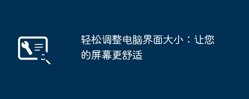 2024年轻松调整电脑界面大小：让您的屏幕更舒适