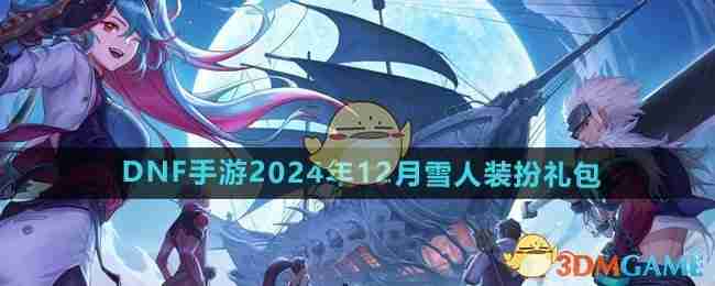 2024年《DNF手游》2024年12月雪人装扮礼包介绍