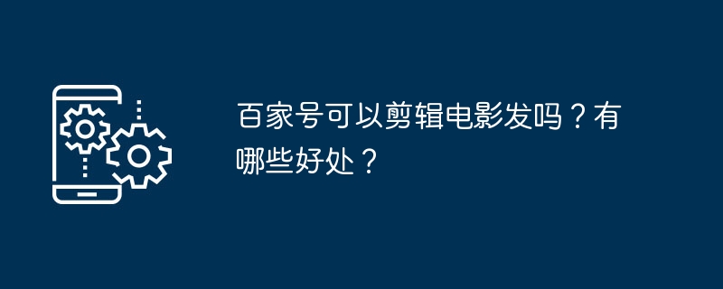 2024年百家号可以剪辑电影发吗？有哪些好处？