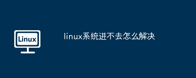 2024年linux系统进不去怎么解决