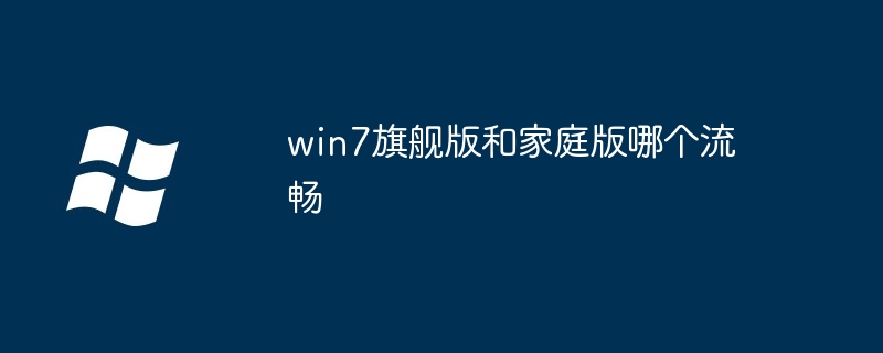 2024年win7旗舰版和家庭版哪个流畅