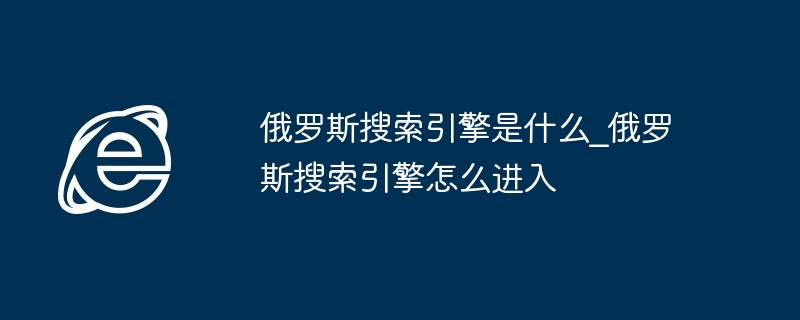 2024年俄罗斯搜索引擎是什么_俄罗斯搜索引擎怎么进入