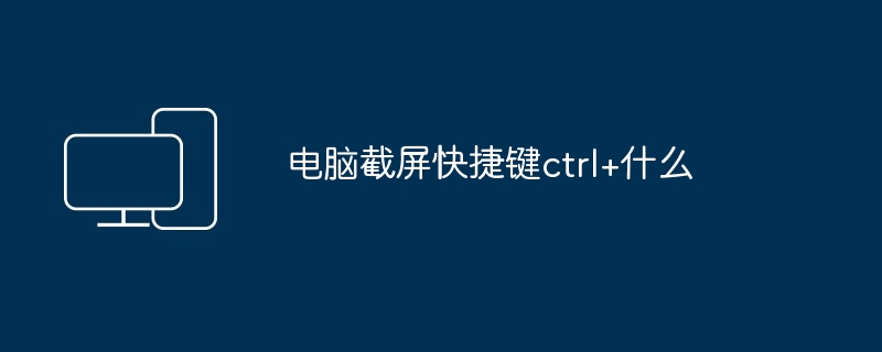 2024年电脑截屏快捷键ctrl+什么