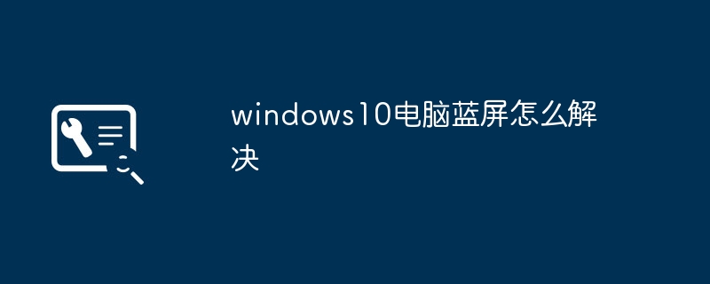 2024年windows10电脑蓝屏怎么解决