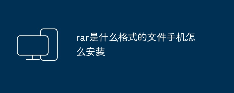 2024年rar是什么格式的文件手机怎么安装