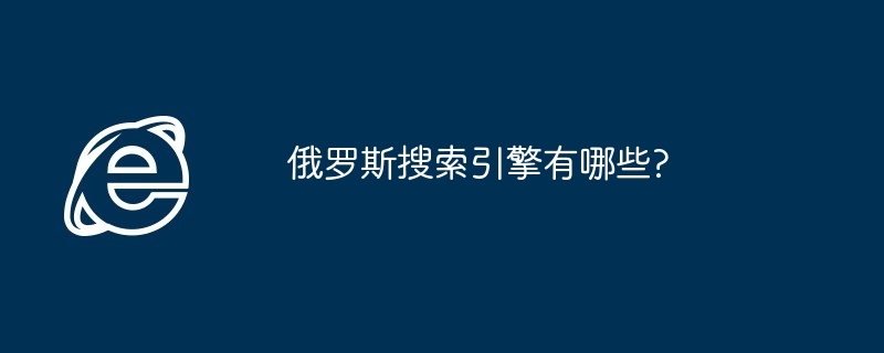 2024年俄罗斯搜索引擎有哪些?