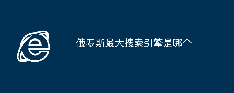 2024年俄罗斯最大搜索引擎是哪个