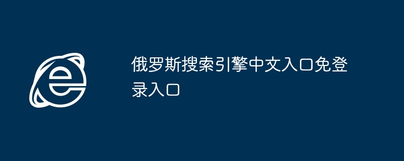 2024年俄罗斯搜索引擎中文入口免登录入口