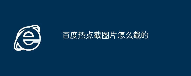 2024年百度热点截图片怎么截的