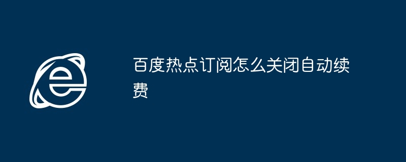 2024年百度热点订阅怎么关闭自动续费