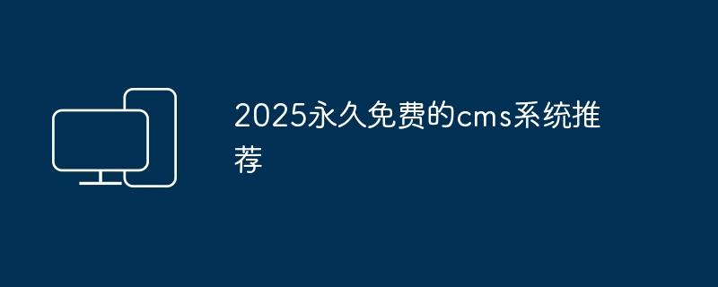 2024年2025永久免费的cms系统推荐