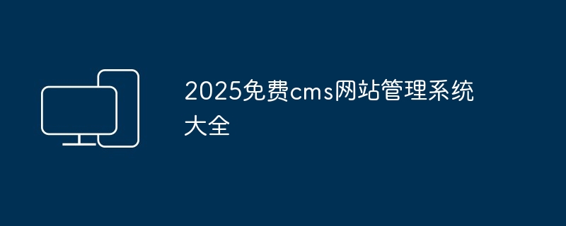 2024年2025免费cms网站管理系统大全