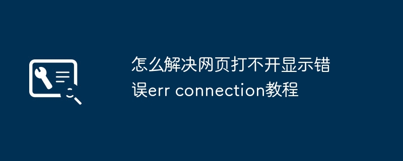 2024年怎么解决网页打不开显示错误err connection教程