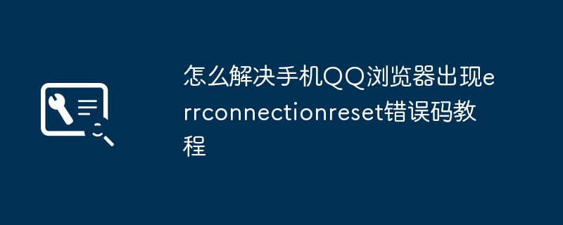 2024年怎么解决手机QQ浏览器出现errconnectionreset错误码教程