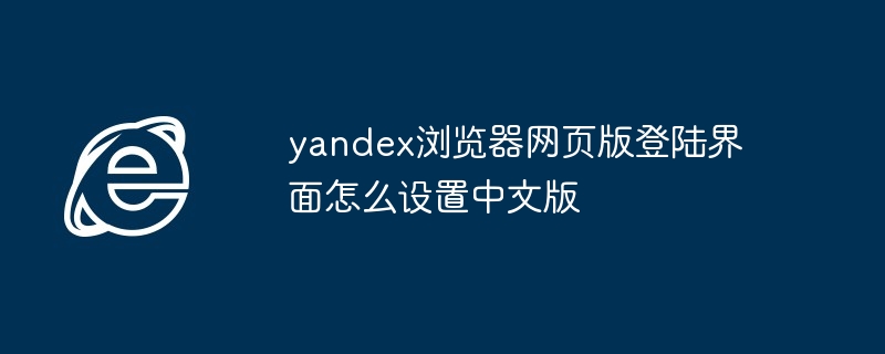 2024年yandex浏览器网页版登陆界面怎么设置中文版