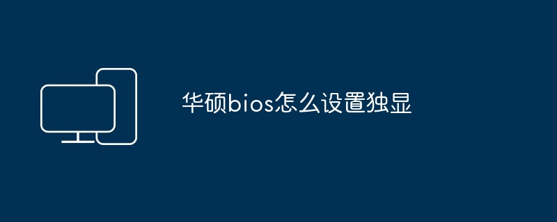 2024年华硕bios怎么设置独显