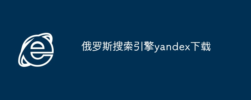 2024年俄罗斯搜索引擎yandex下载