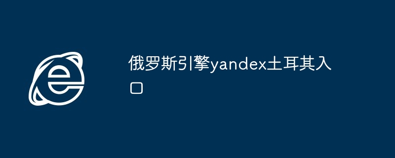 2024年俄罗斯引擎yandex土耳其入口