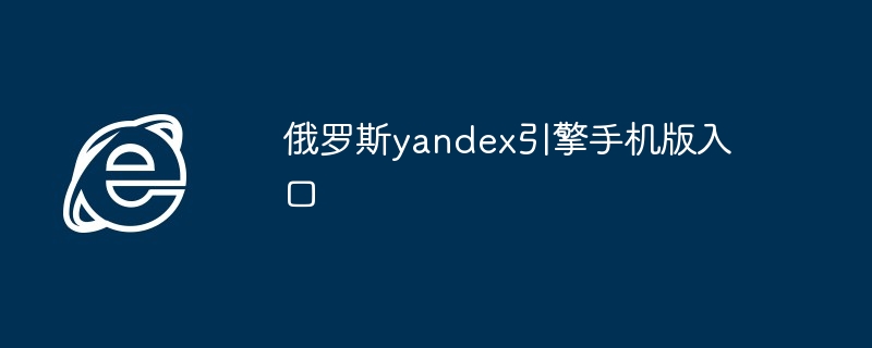 2024年俄罗斯yandex引擎手机版入口