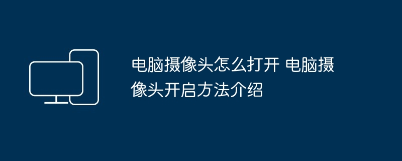 2024年电脑摄像头怎么打开 电脑摄像头开启方法介绍