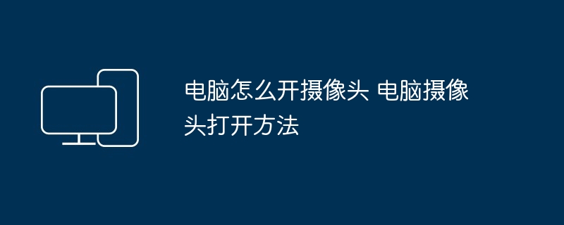 2024年电脑怎么开摄像头 电脑摄像头打开方法